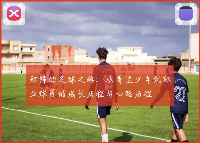 郑铮的足球之路：从青涩少年到职业球员的成长历程与心路历程