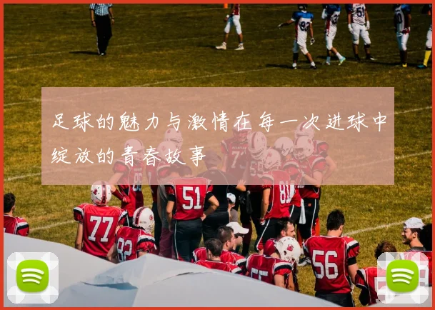 足球的魅力与激情在每一次进球中绽放的青春故事