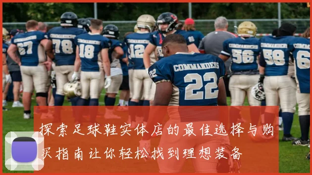 探索足球鞋实体店的最佳选择与购买指南让你轻松找到理想装备