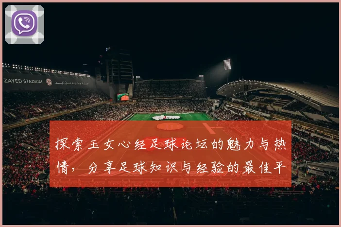 探索玉女心经足球论坛的魅力与热情，分享足球知识与经验的最佳平台