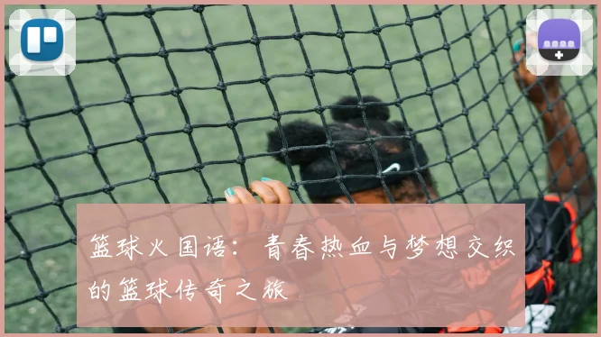 篮球火国语：青春热血与梦想交织的篮球传奇之旅