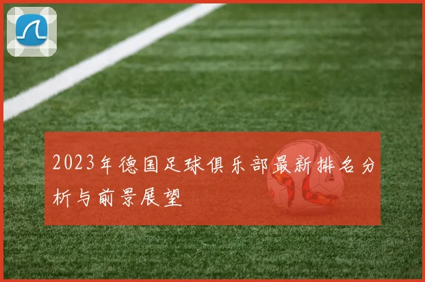 2023年德国足球俱乐部最新排名分析与前景展望