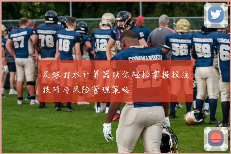 足球打水计算器助你轻松掌握投注技巧与风险管理策略