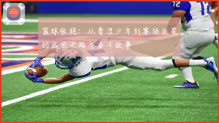 篮球张稳：从青涩少年到赛场巨星的成长之路与奋斗故事