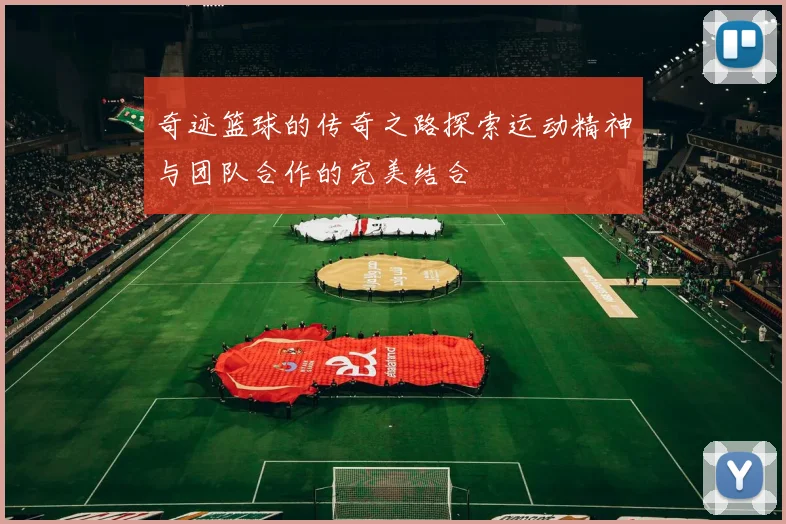 奇迹篮球的传奇之路探索运动精神与团队合作的完美结合