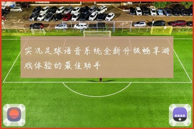 实况足球语音系统全新升级畅享游戏体验的最佳助手